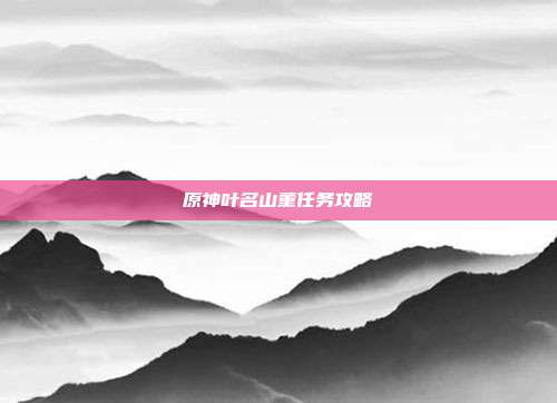 原神叶名山薰任务攻略