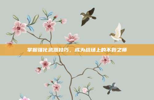 掌握强化武器技巧,成为战场上的不败之师