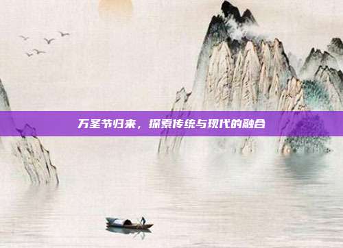 万圣节归来,探索传统与现代的融合
