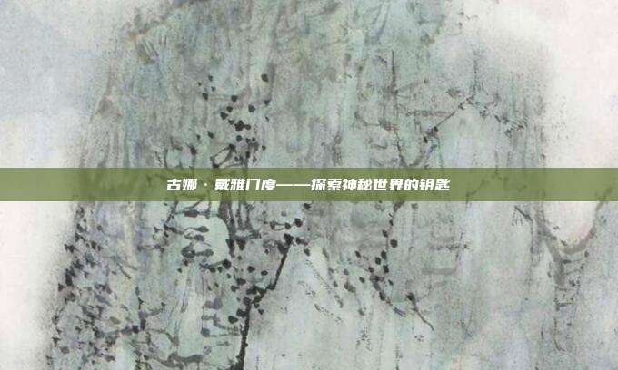 古娜·戴雅门度——探索神秘世界的钥匙