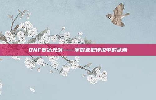 DNF寒冰光剑——掌握这把传说中的武器