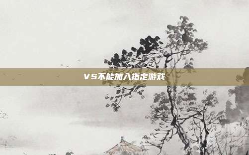 VS不能加入指定游戏