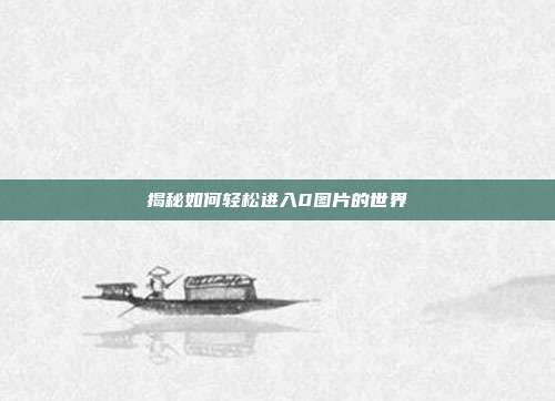 揭秘如何轻松进入0图片的世界