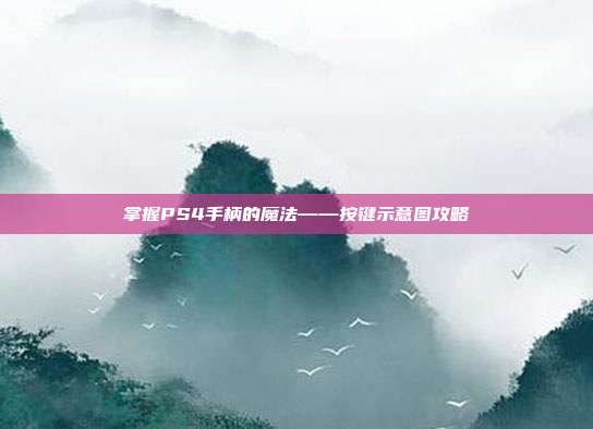 掌握PS4手柄的魔法——按键示意图攻略