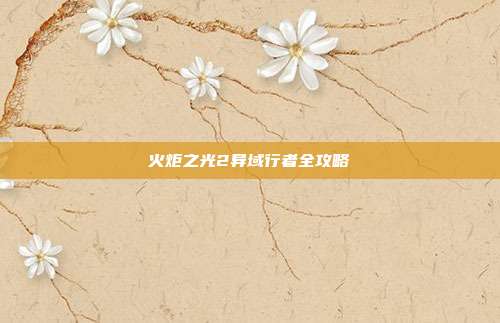 火炬之光2异域行者全攻略