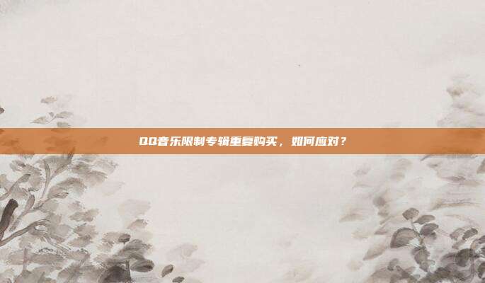 QQ音乐限制专辑重复购买,如何应对?