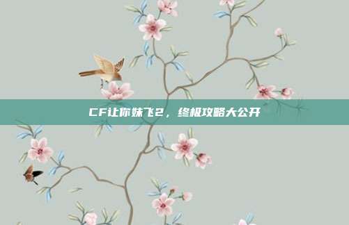 CF让你妹飞2,终极攻略大公开