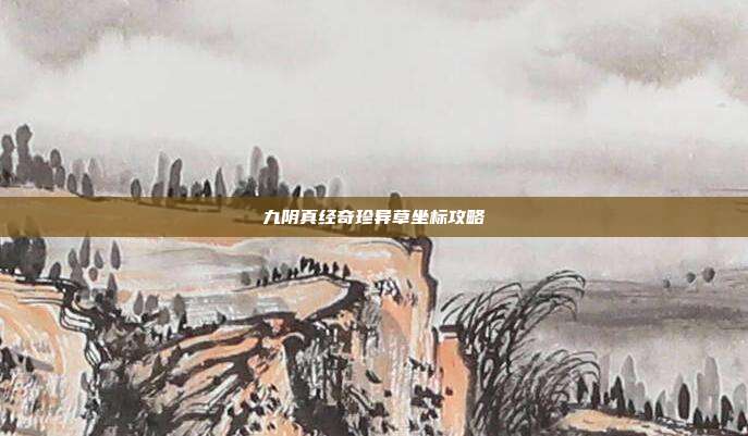 九阴真经奇珍异草坐标攻略