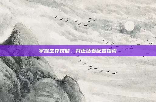 掌握生存技能,我还活着配置指南