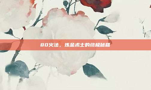 80火法,炼金术士的终极秘籍