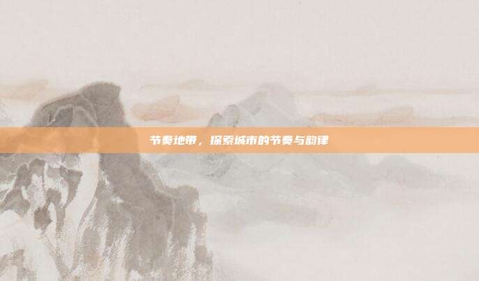 节奏地带,探索城市的节奏与韵律