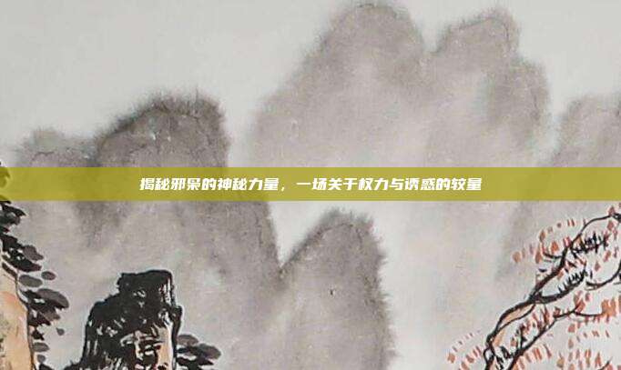 揭秘邪枭的神秘力量，一场关于权力与诱惑的较量