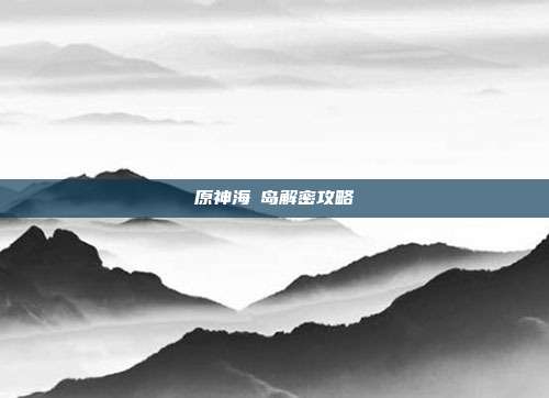 原神海祇岛解密攻略