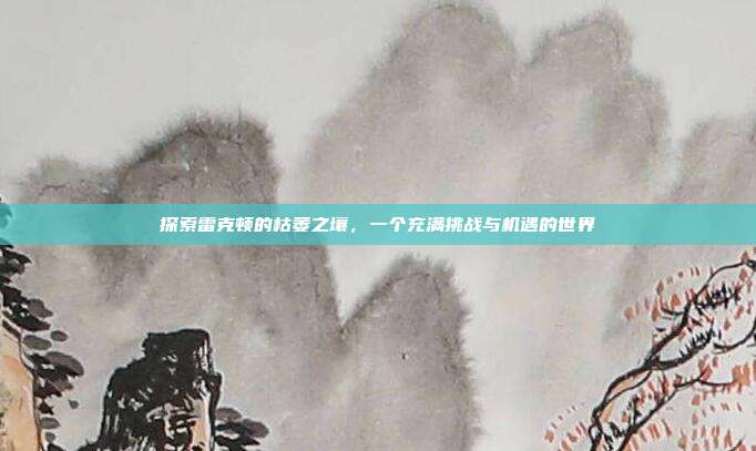 探索雷克顿的枯萎之壤,一个充满挑战与机遇的世界
