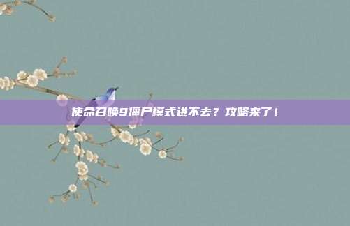 使命召唤9僵尸模式进不去?攻略来了!