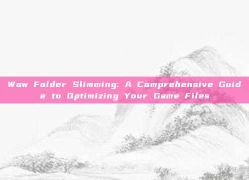 Wow Folder Slimming: A Comprehensive Guide to Optimizing Your Game Files