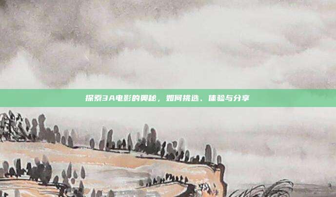 探索3A电影的奥秘,如何挑选、体验与分享