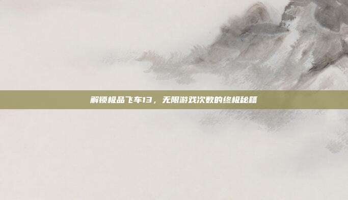 解锁极品飞车13,无限游戏次数的终极秘籍