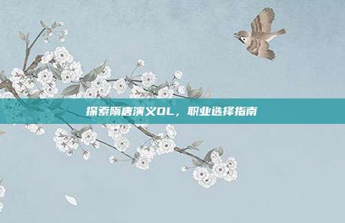 探索隋唐演义OL,职业选择指南