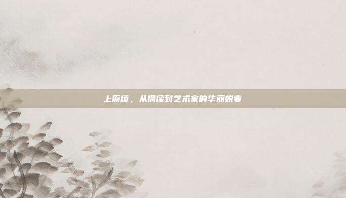 上原绫,从偶像到艺术家的华丽蜕变