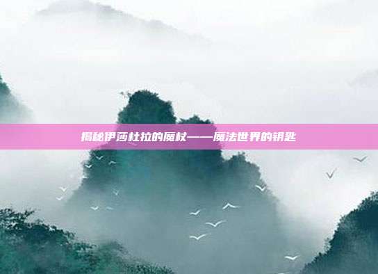 揭秘伊莎杜拉的魔杖——魔法世界的钥匙