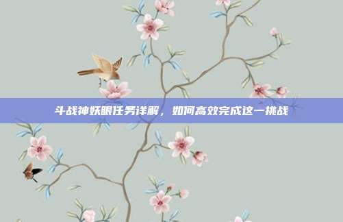 斗战神妖眼任务详解,如何高效完成这一挑战