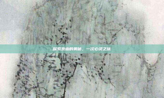 探索奈幽的奥秘,一次心灵之旅