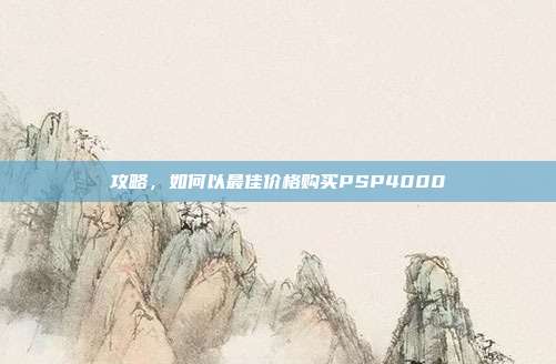 攻略,如何以最佳价格购买PSP4000