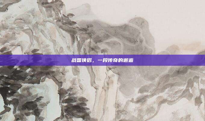 战国侠侣,一段传奇的邂逅