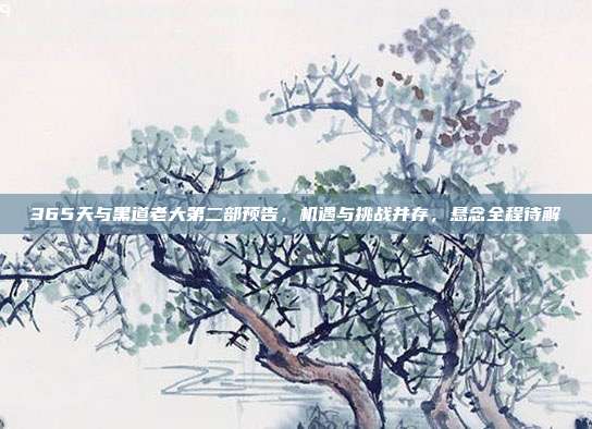 365天与黑道老大第二部预告,机遇与挑战并存,悬念全程待解
