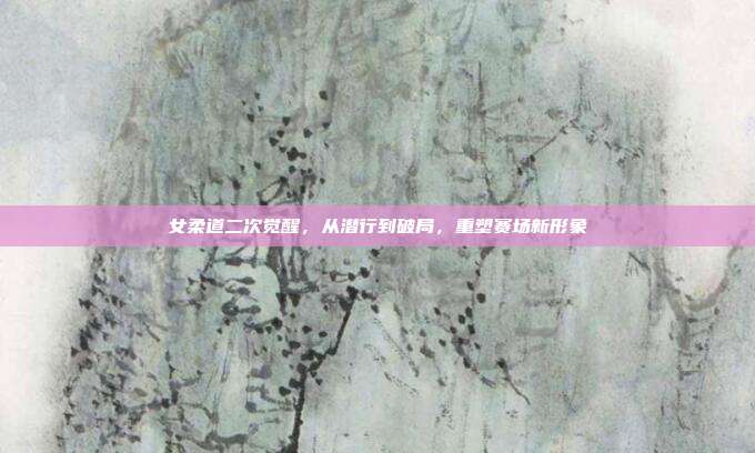 女柔道二次觉醒，从潜行到破局，重塑赛场新形象
