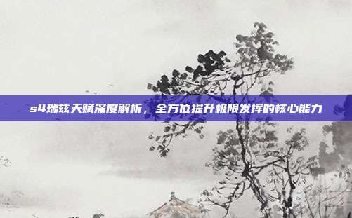 s4瑞兹天赋深度解析,全方位提升极限发挥的核心能力
