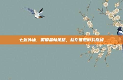 七剑外挂,解锁最新策略,助你征服游戏巅峰
