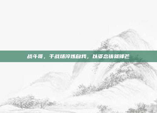 战斗哥,于战场淬炼自我,以姿态铸就锋芒