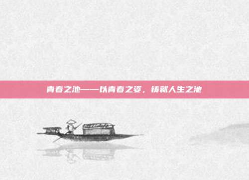 青春之池——以青春之姿,铸就人生之池