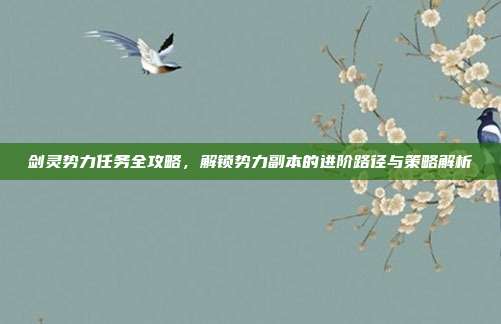 剑灵势力任务全攻略,解锁势力副本的进阶路径与策略解析