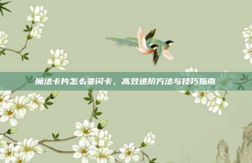 魔法卡片怎么变闪卡,高效进阶方法与技巧指南