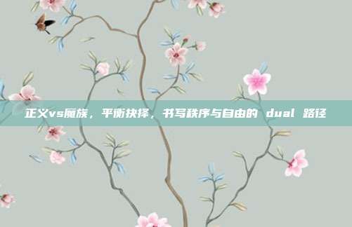 正义vs魔族,平衡抉择,书写秩序与自由的 dual 路径