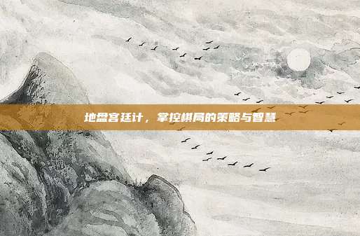 地盘宫廷计,掌控棋局的策略与智慧