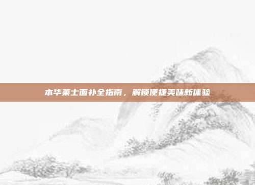 本华莱士面补全指南,解锁便捷美味新体验