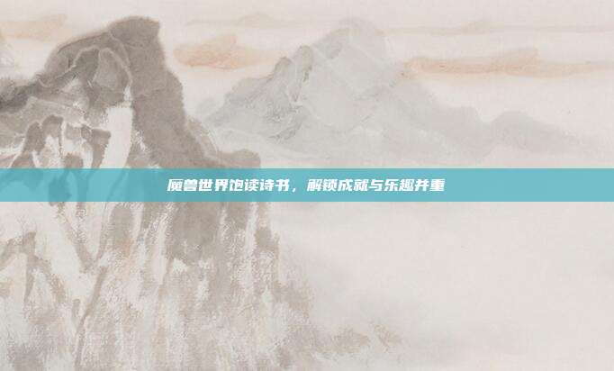 魔兽世界饱读诗书,解锁成就与乐趣并重