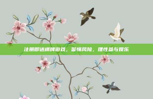 注册即送棋牌游戏,警惕风险,理性参与娱乐
