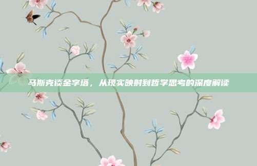 马斯克谈金字塔,从现实映射到哲学思考的深度解读