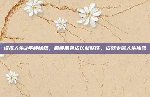 模拟人生3年龄秘籍,解锁角色成长新路径,成就专属人生体验