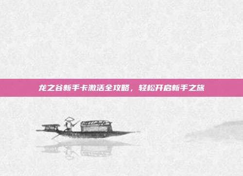 龙之谷新手卡激活全攻略,轻松开启新手之旅