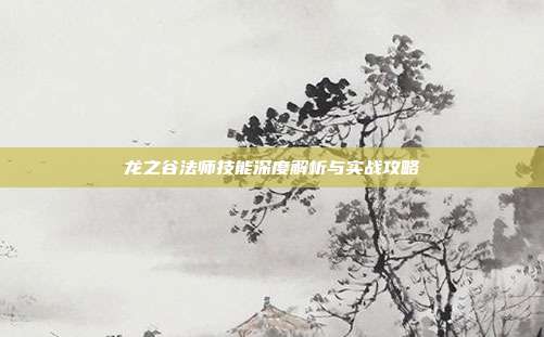 龙之谷法师技能深度解析与实战攻略