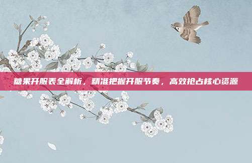 糖果开服表全解析,精准把握开服节奏,高效抢占核心资源
