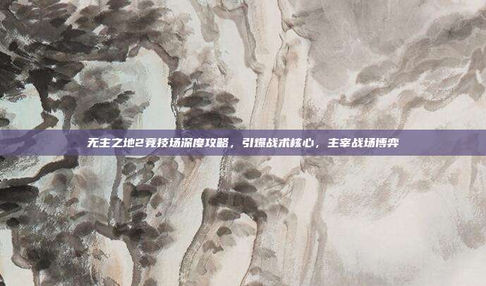无主之地2竞技场深度攻略，引爆战术核心，主宰战场博弈