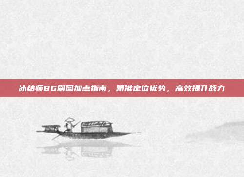 冰结师86刷图加点指南,精准定位优势,高效提升战力