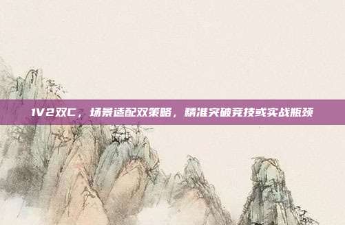 1V2双C,场景适配双策略,精准突破竞技或实战瓶颈